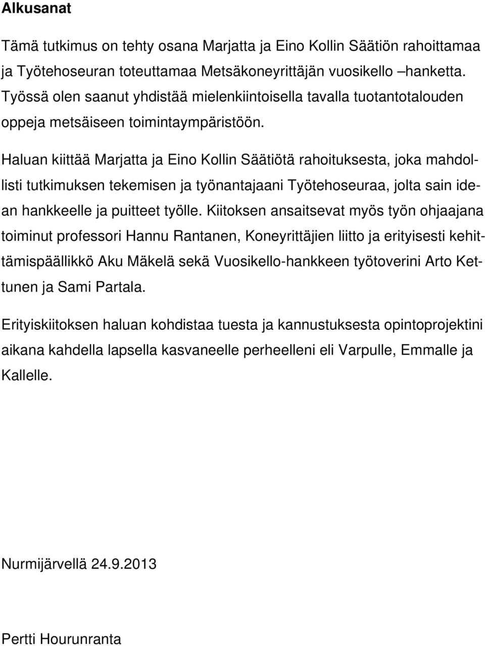 Haluan kiittää Marjatta ja Eino Kollin Säätiötä rahoituksesta, joka mahdollisti tutkimuksen tekemisen ja työnantajaani Työtehoseuraa, jolta sain idean hankkeelle ja puitteet työlle.