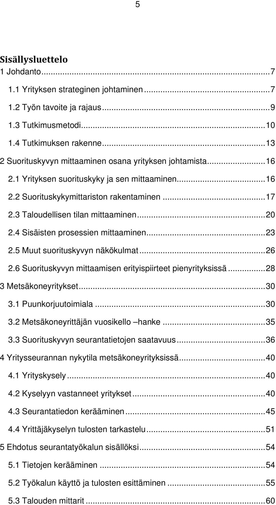 3 Taloudellisen tilan mittaaminen... 20 2.4 Sisäisten prosessien mittaaminen... 23 2.5 Muut suorituskyvyn näkökulmat... 26 2.6 Suorituskyvyn mittaamisen erityispiirteet pienyrityksissä.