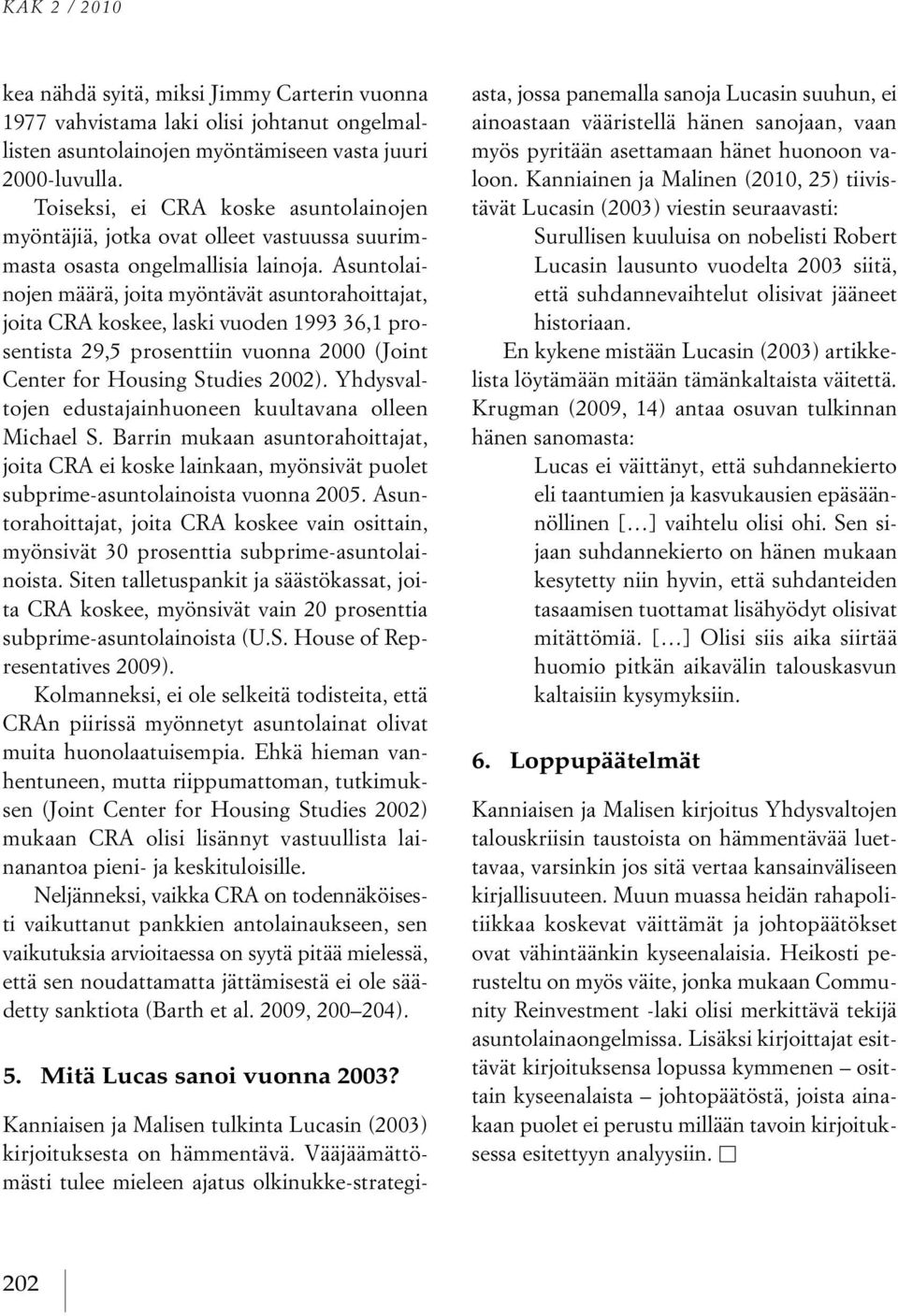 Asuntolainojen määrä, joita myöntävät asuntorahoittajat, joita CRA koskee, laski vuoden 1993 36,1 prosentista 29,5 prosenttiin vuonna 2000 (Joint Center for Housing Studies 2002).