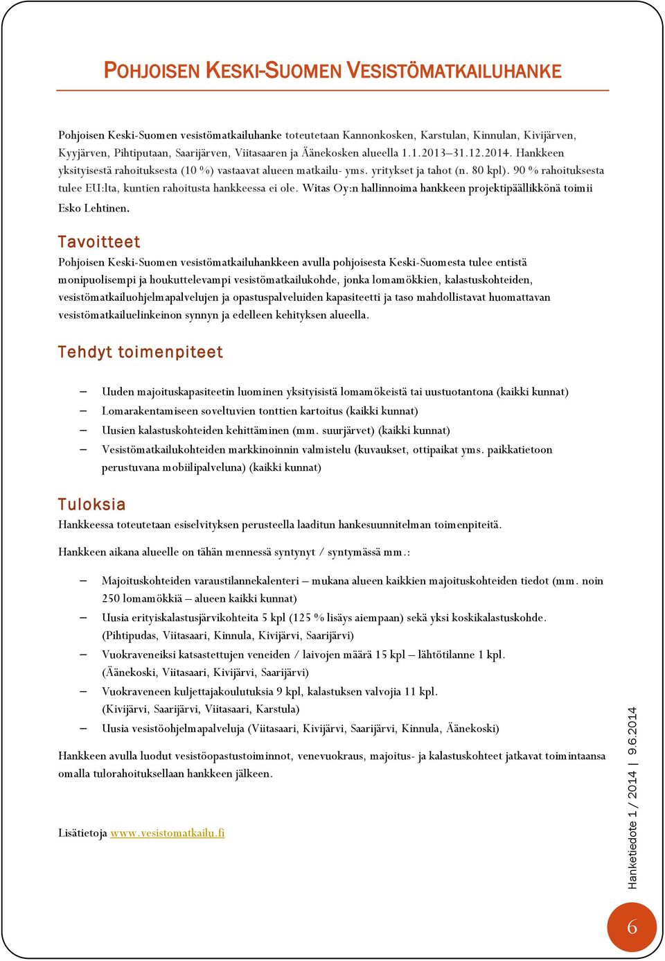 90 % rahoituksesta tulee EU:lta, kuntien rahoitusta hankkeessa ei ole. Witas Oy:n hallinnoima hankkeen projektipäällikkönä toimii Esko Lehtinen.