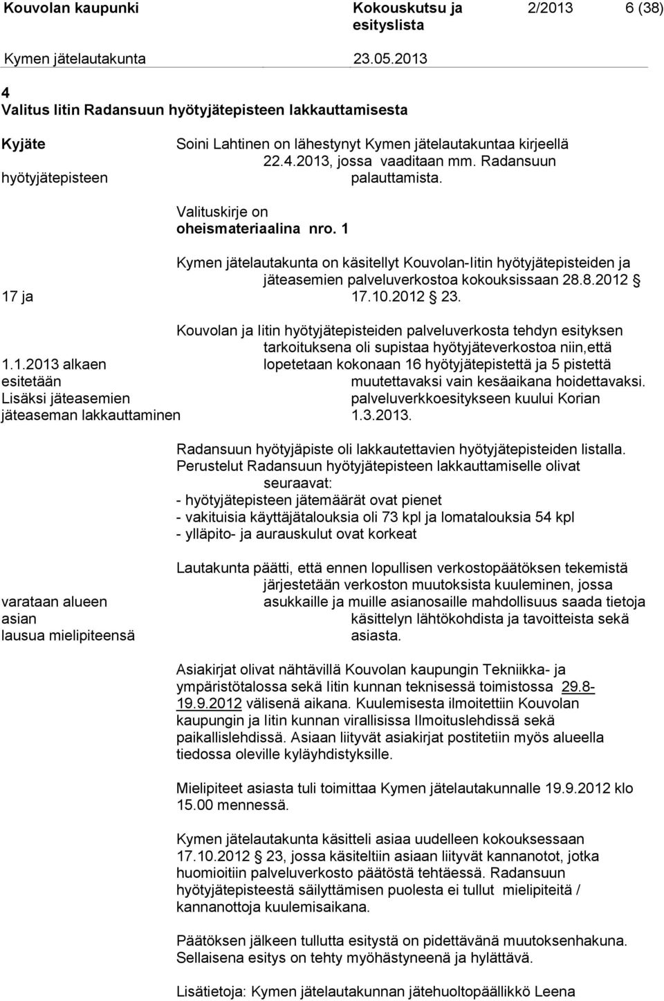 10.2012 23. Kouvolan ja Iitin hyötyjätepisteiden palveluverkosta tehdyn esityksen tarkoituksena oli supistaa hyötyjäteverkostoa niin,että 1.1.2013 alkaen lopetetaan kokonaan 16 hyötyjätepistettä ja 5 pistettä esitetään muutettavaksi vain kesäaikana hoidettavaksi.