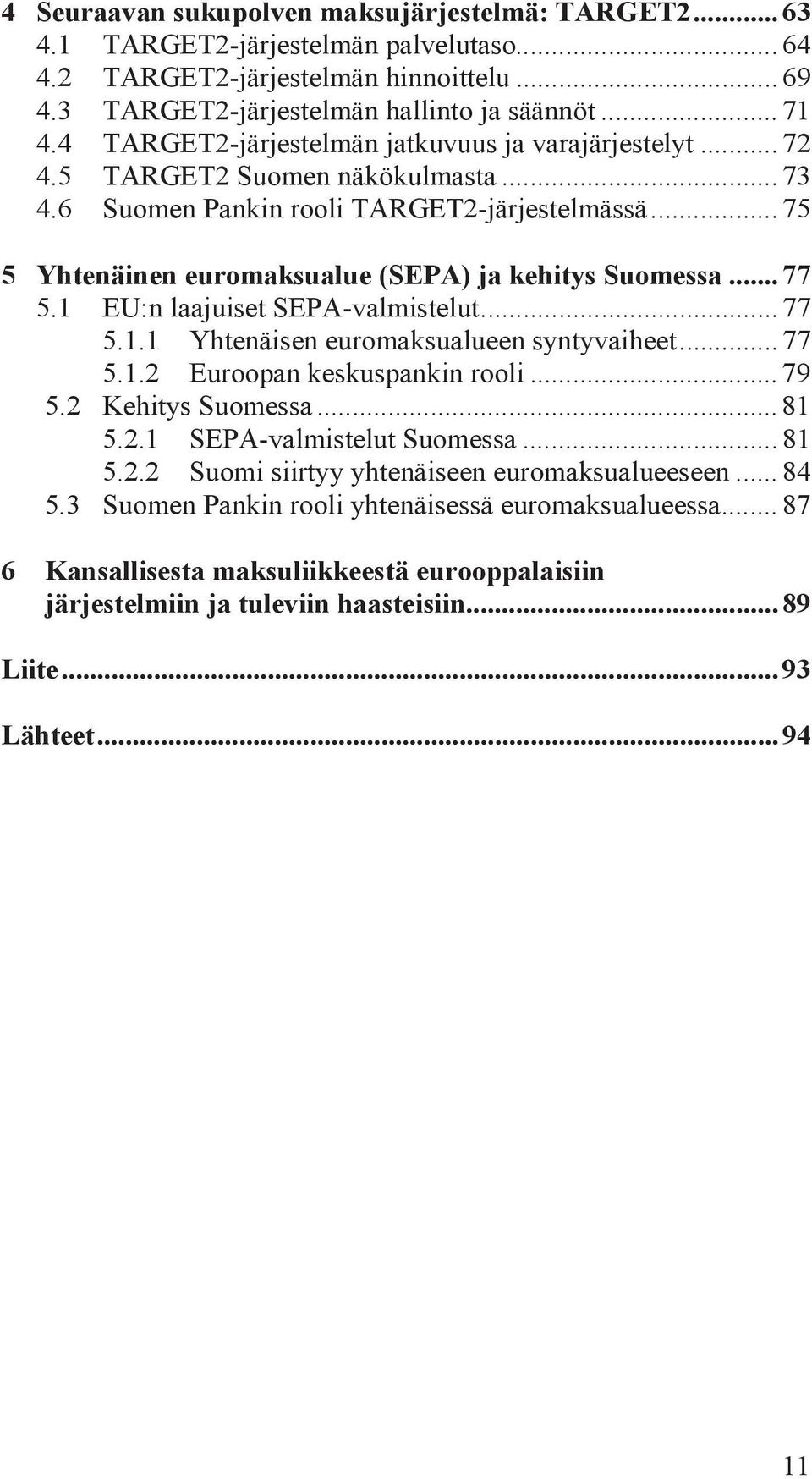 .. 75 5 Yhtenäinen euromaksualue (SEPA) ja kehitys Suomessa... 77 5.1 EU:n laajuiset SEPA-valmistelut... 77 5.1.1 Yhtenäisen euromaksualueen syntyvaiheet... 77 5.1.2 Euroopan keskuspankin rooli... 79 5.