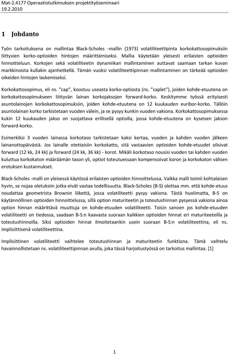 Tämän vuoksi volatiliteettipinnan mallintaminen on tärkeää optioiden oikeiden hintojen laskemiseksi. Korkokattosopimus, eli ns. cap, koostuu useasta korko optiosta (ns.