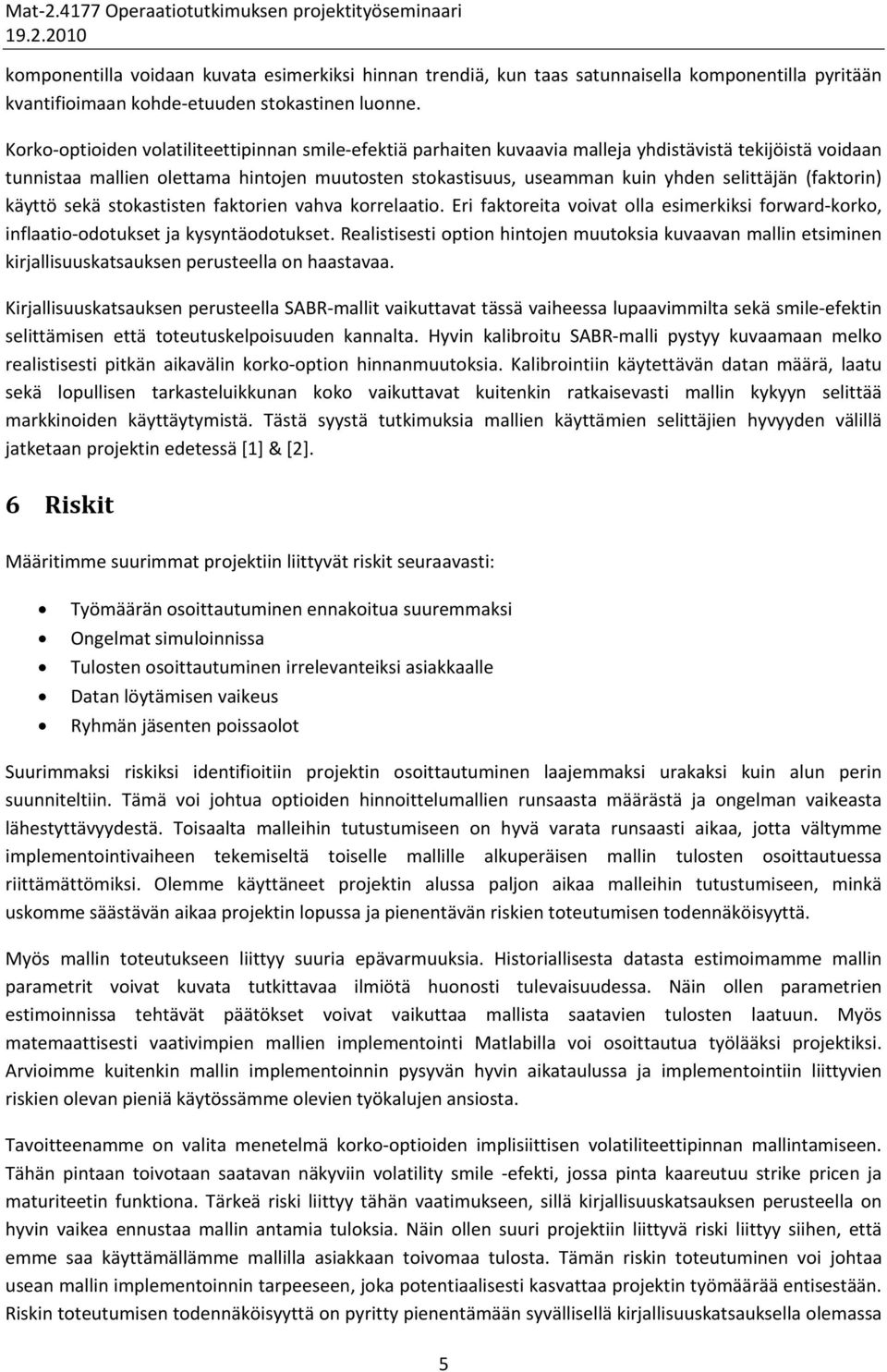 selittäjän (faktorin) käyttö sekä stokastisten faktorien vahva korrelaatio. Eri faktoreita voivat olla esimerkiksi forward korko, inflaatio odotukset ja kysyntäodotukset.