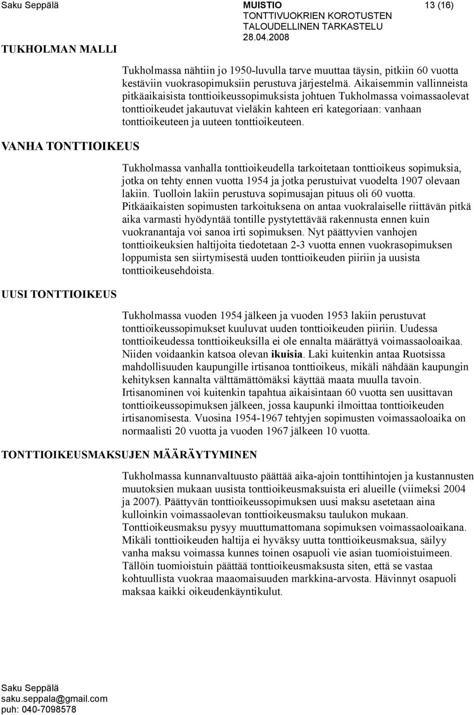 tonttioikeuteen. Tukholmassa vanhalla tonttioikeudella tarkoitetaan tonttioikeus sopimuksia, jotka on tehty ennen vuotta 1954 ja jotka perustuivat vuodelta 1907 olevaan lakiin.