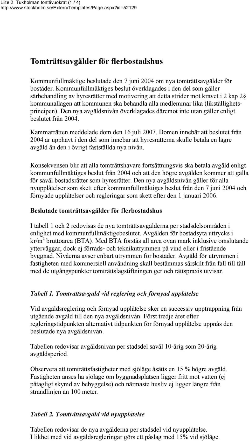 Kommunfullmäktiges beslut överklagades i den del som gäller särbehandling av hyresrätter med motivering att detta strider mot kravet i 2 kap 2 kommunallagen att kommunen ska behandla alla medlemmar