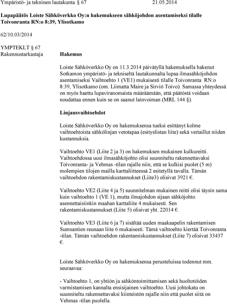 Liimatta Maire ja Sirviö Toivo). Samassa yhteydessä on myös haettu lupaviranomaista määräämään, että päätöstä voidaan noudattaa ennen kuin se on saanut lainvoiman (MRL 144 ).