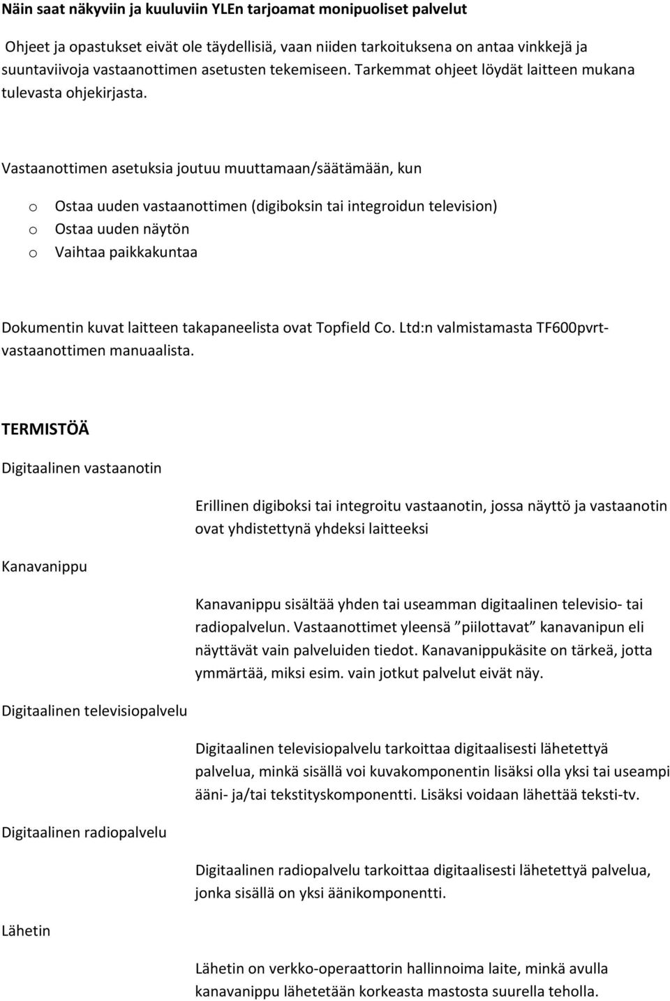 Vastaanttimen asetuksia jutuu muuttamaan/säätämään, kun Ostaa uuden vastaanttimen (digibksin tai integridun televisin) Ostaa uuden näytön Vaihtaa paikkakuntaa Dkumentin kuvat laitteen takapaneelista