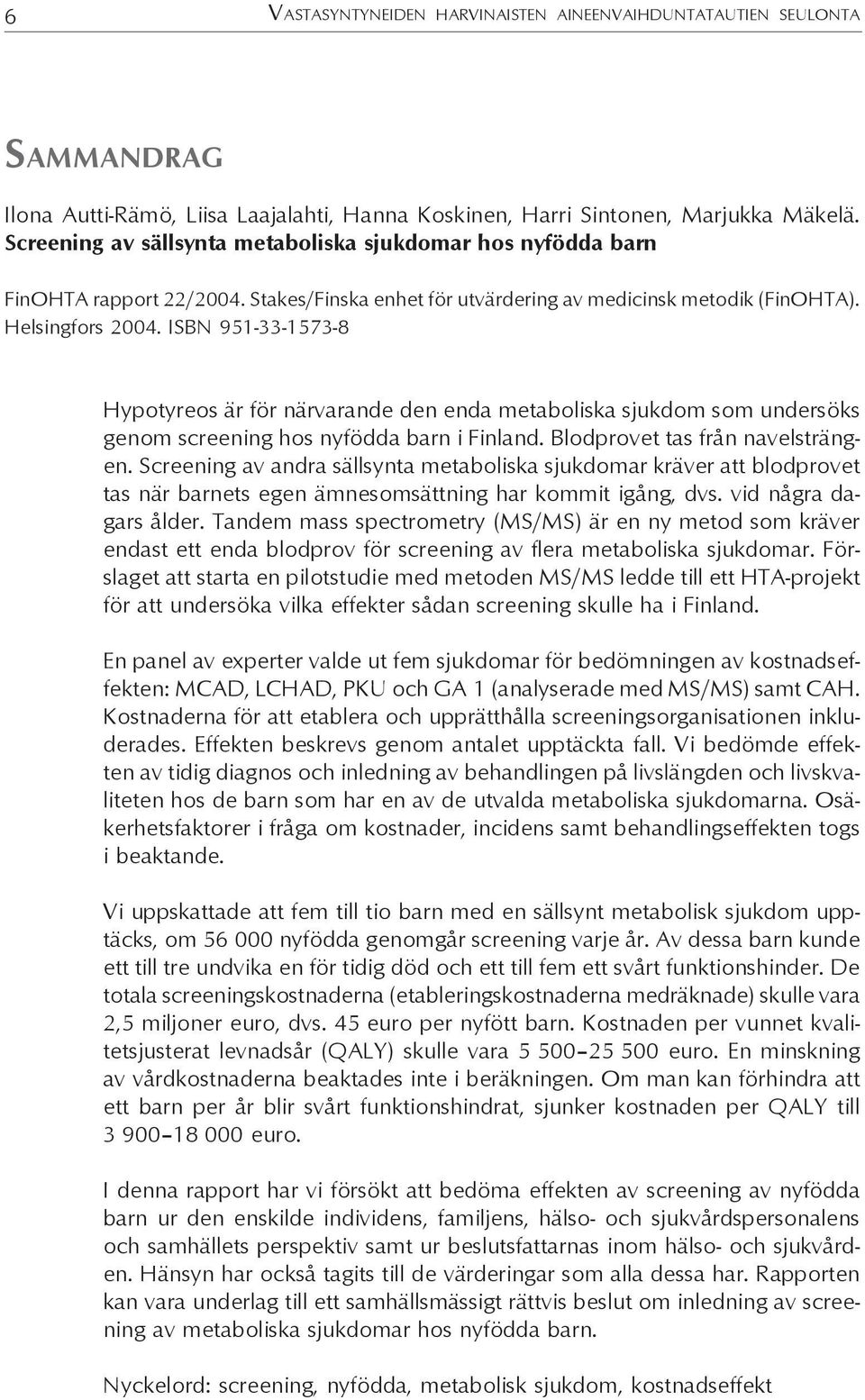 ISBN 951-33-1573-8 Hypotyreos är för närvarande den enda metaboliska sjukdom som undersöks genom screening hos nyfödda barn i Finland. Blodprovet tas från navelsträngen.