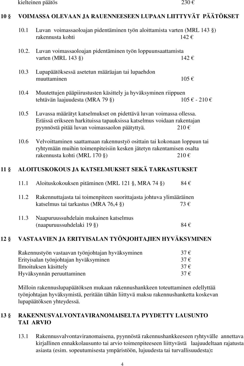 5 Luvassa määrätyt katselmukset on pidettävä luvan voimassa ollessa. Eräissä erikseen harkituissa tapauksissa katselmus voidaan rakentajan pyynnöstä pitää luvan voimassaolon päätyttyä. 210 10.