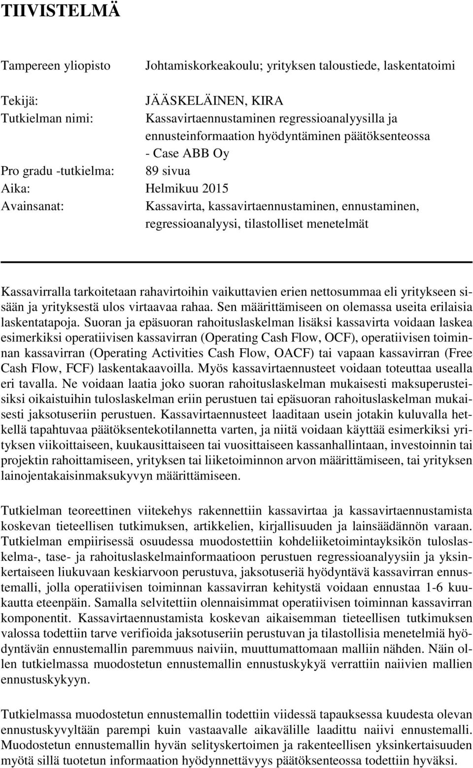 tilastolliset menetelmät Kassavirralla tarkoitetaan rahavirtoihin vaikuttavien erien nettosummaa eli yritykseen sisään ja yrityksestä ulos virtaavaa rahaa.