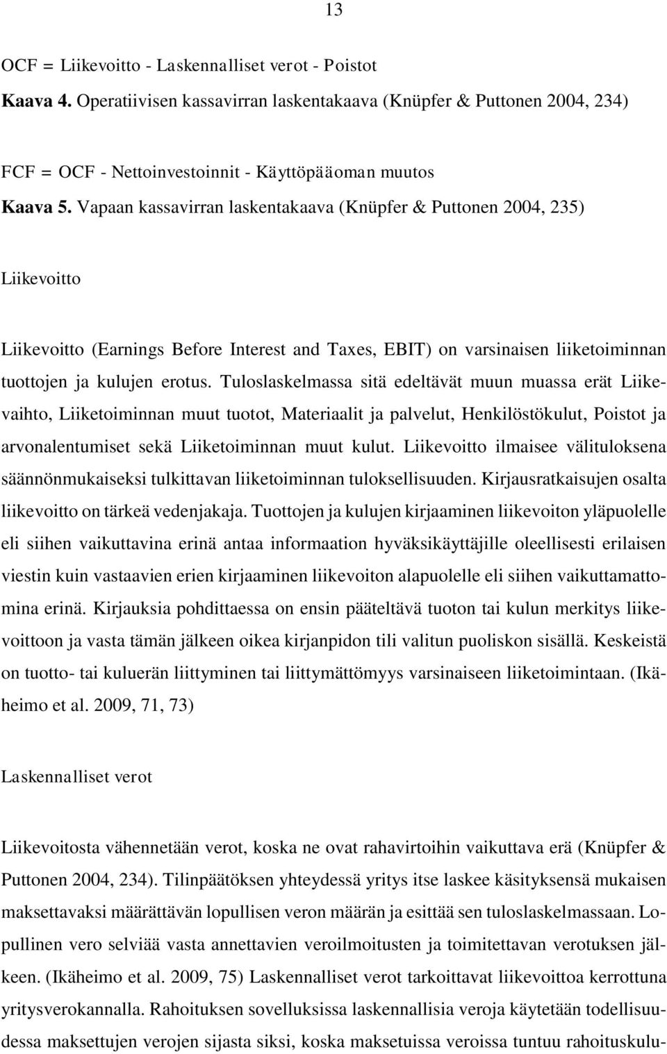 Tuloslaskelmassa sitä edeltävät muun muassa erät Liikevaihto, Liiketoiminnan muut tuotot, Materiaalit ja palvelut, Henkilöstökulut, Poistot ja arvonalentumiset sekä Liiketoiminnan muut kulut.