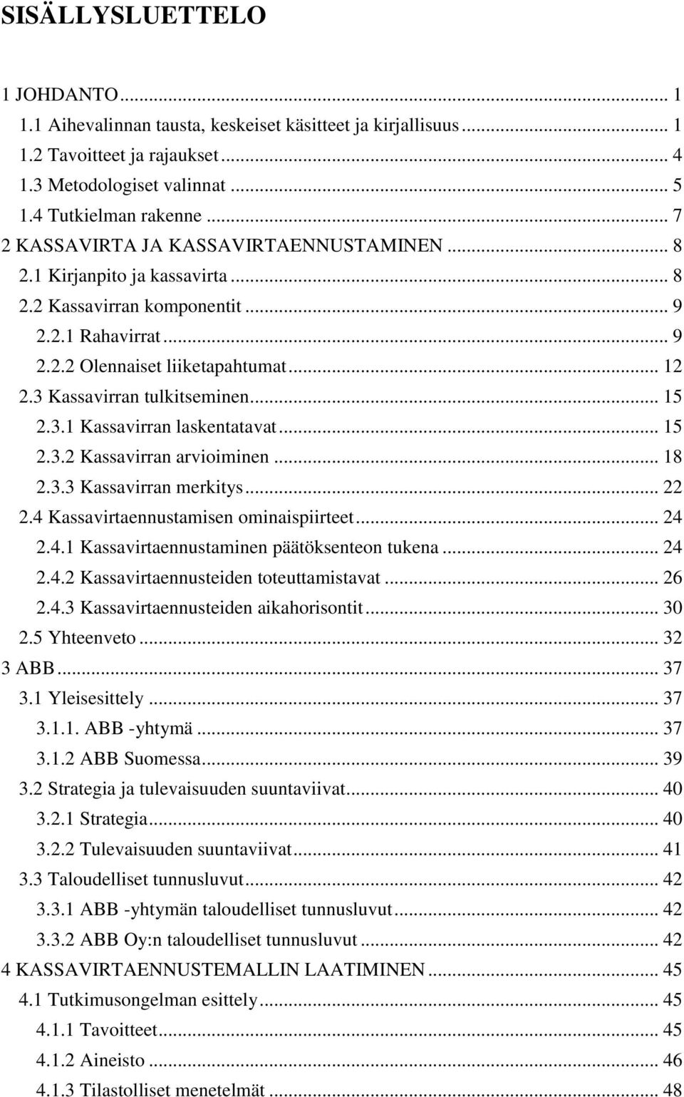 3 Kassavirran tulkitseminen... 15 2.3.1 Kassavirran laskentatavat... 15 2.3.2 Kassavirran arvioiminen... 18 2.3.3 Kassavirran merkitys... 22 2.4 Kassavirtaennustamisen ominaispiirteet... 24 2.4.1 Kassavirtaennustaminen päätöksenteon tukena.