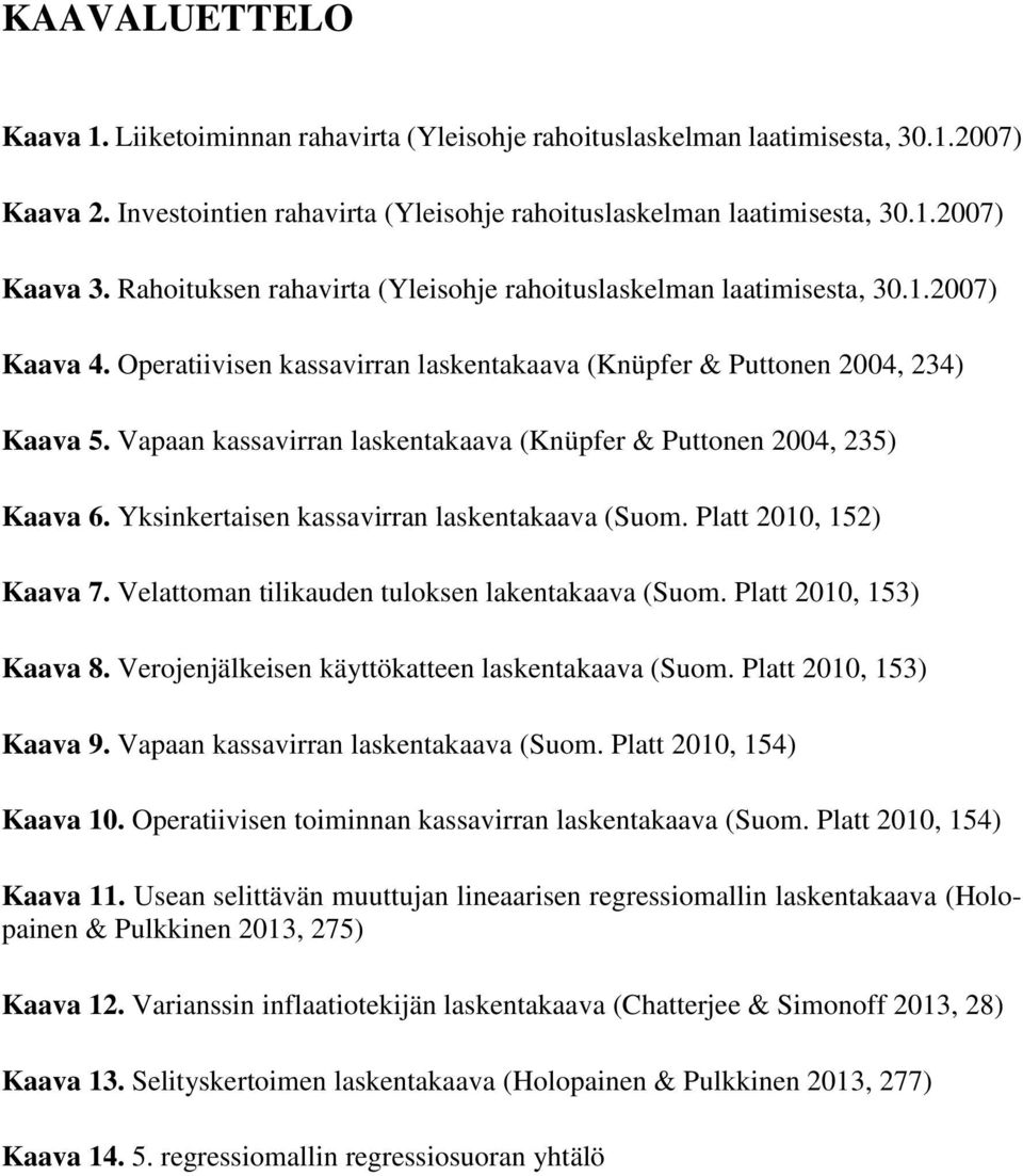 Vapaan kassavirran laskentakaava (Knüpfer & Puttonen 2004, 235) Kaava 6. Yksinkertaisen kassavirran laskentakaava (Suom. Platt 2010, 152) Kaava 7. Velattoman tilikauden tuloksen lakentakaava (Suom.