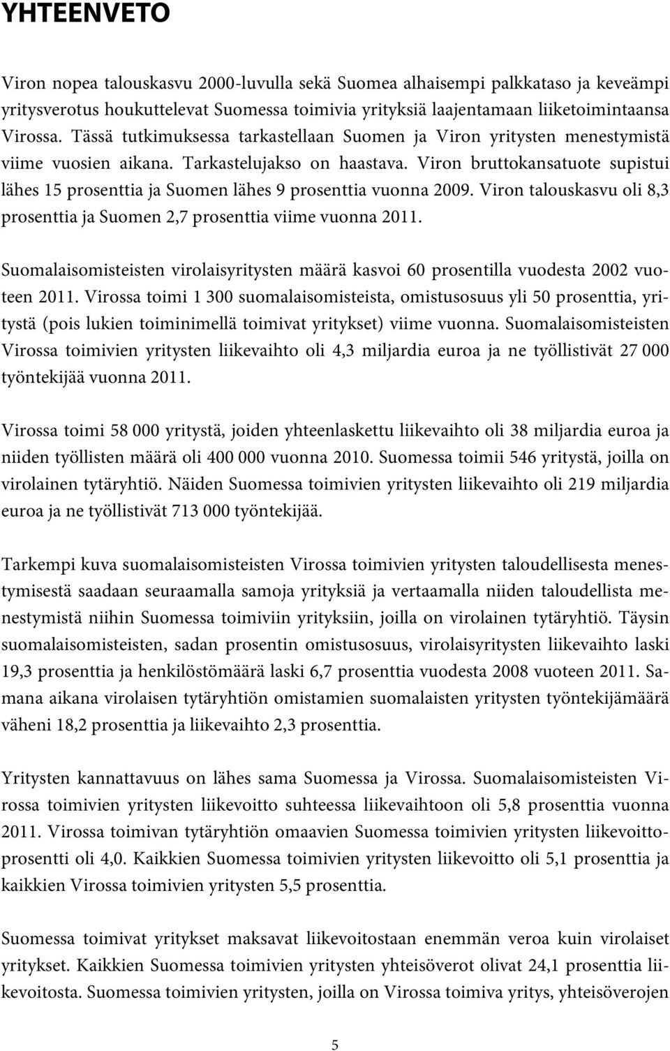 Viron bruttokansatuote supistui lähes 15 prosenttia ja Suomen lähes 9 prosenttia vuonna 29. Viron talouskasvu oli 8,3 prosenttia ja Suomen 2,7 prosenttia viime vuonna 211.