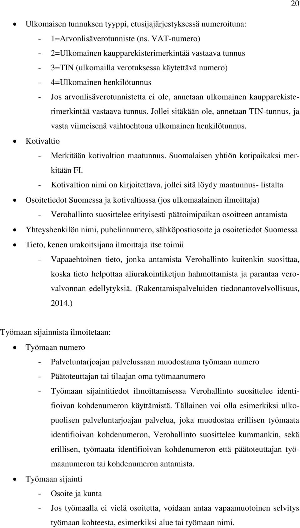 ulkomainen kaupparekisterimerkintää vastaava tunnus. Jollei sitäkään ole, annetaan TIN-tunnus, ja vasta viimeisenä vaihtoehtona ulkomainen henkilötunnus. Kotivaltio - Merkitään kotivaltion maatunnus.