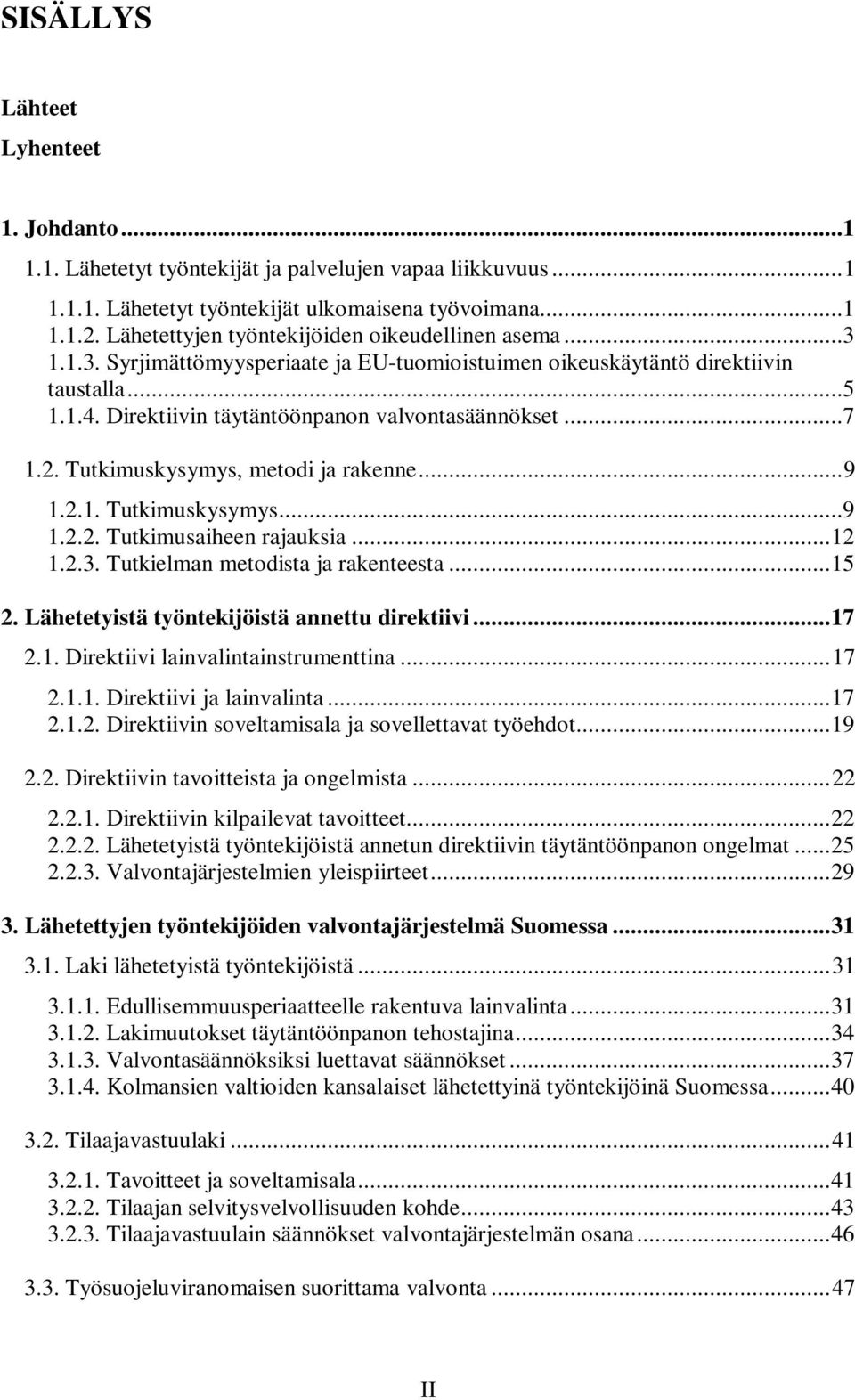 ..7 1.2. Tutkimuskysymys, metodi ja rakenne... 9 1.2.1. Tutkimuskysymys...9 1.2.2. Tutkimusaiheen rajauksia... 12 1.2.3. Tutkielman metodista ja rakenteesta... 15 2.