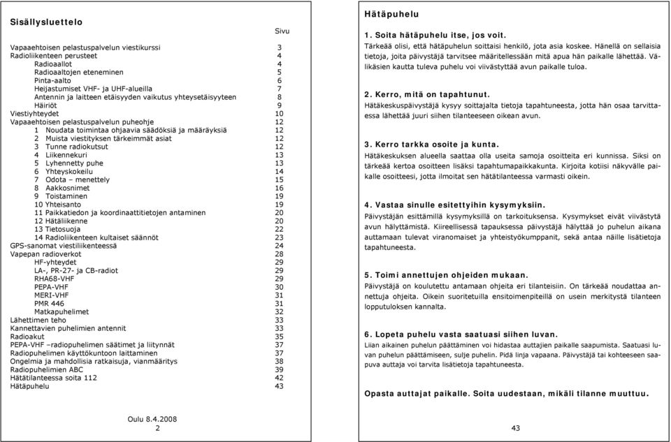 tärkeimmät asiat 12 3 Tunne radiokutsut 12 4 Liikennekuri 13 5 Lyhennetty puhe 13 6 Yhteyskokeilu 14 7 Odota menettely 15 8 Aakkosnimet 16 9 Toistaminen 19 10 Yhteisanto 19 11 Paikkatiedon ja