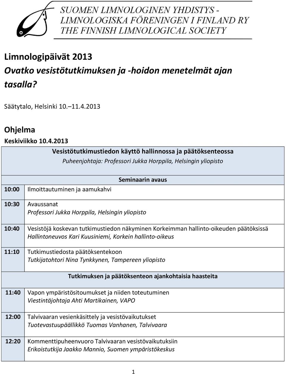 2013 Vesistötutkimustiedon käyttö hallinnossa ja päätöksenteossa Puheenjohtaja: Professori Jukka Horppila, Helsingin yliopisto 10:00 Ilmoittautuminen ja aamukahvi Seminaarin avaus 10:30 Avaussanat