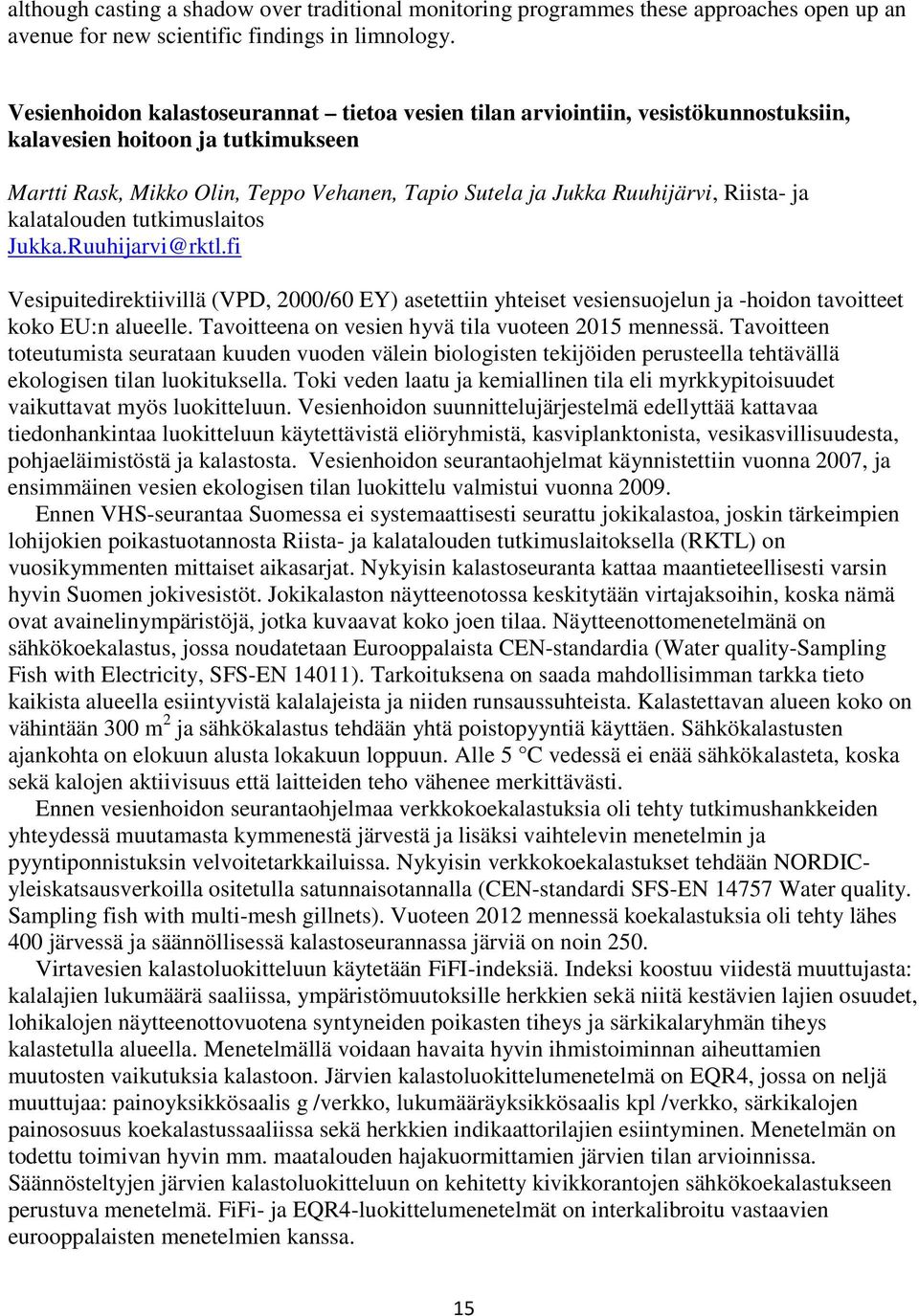 Riista- ja kalatalouden tutkimuslaitos Jukka.Ruuhijarvi@rktl.fi Vesipuitedirektiivillä (VPD, 2000/60 EY) asetettiin yhteiset vesiensuojelun ja -hoidon tavoitteet koko EU:n alueelle.