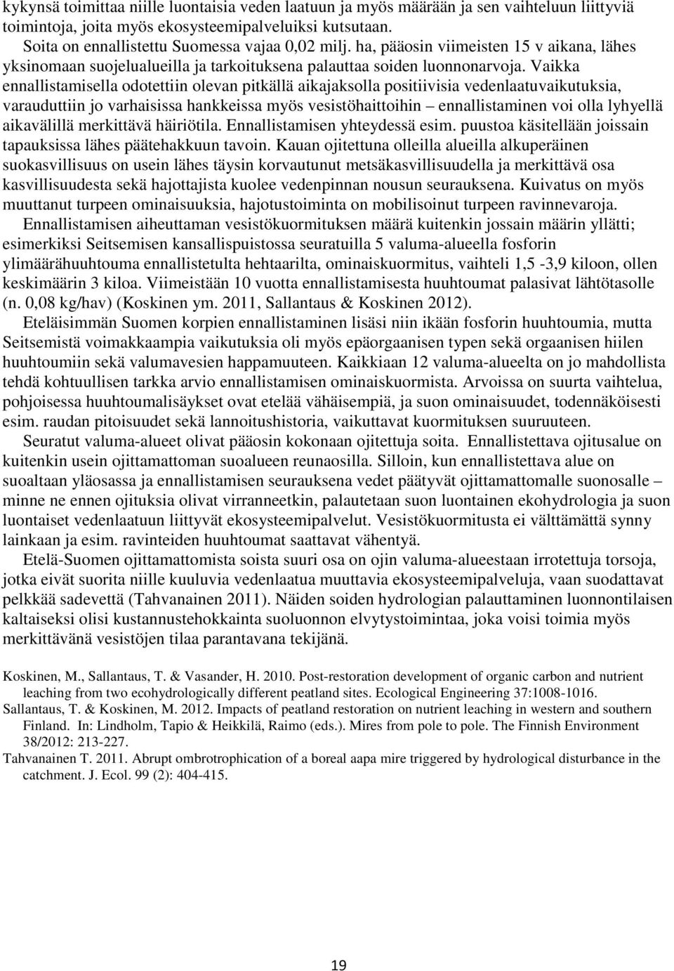 Vaikka ennallistamisella odotettiin olevan pitkällä aikajaksolla positiivisia vedenlaatuvaikutuksia, varauduttiin jo varhaisissa hankkeissa myös vesistöhaittoihin ennallistaminen voi olla lyhyellä