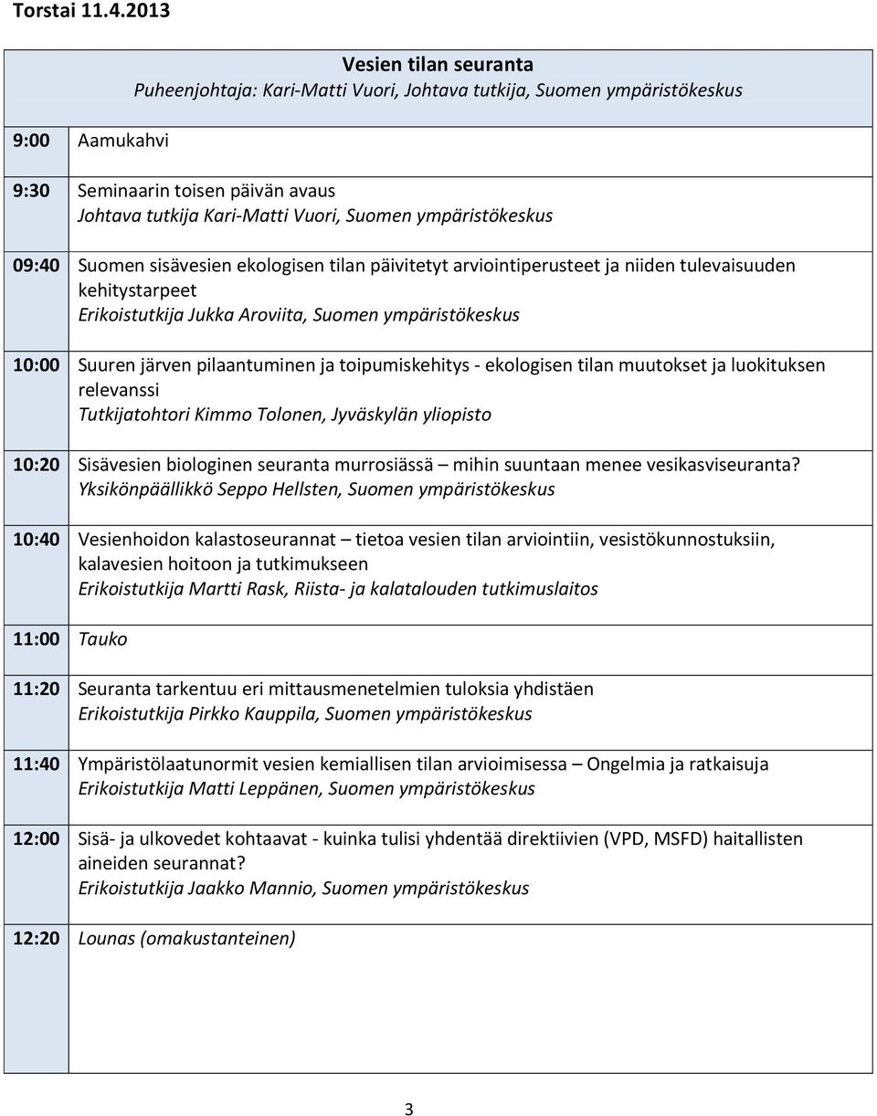 ympäristökeskus 09:40 Suomen sisävesien ekologisen tilan päivitetyt arviointiperusteet ja niiden tulevaisuuden kehitystarpeet Erikoistutkija Jukka Aroviita, Suomen ympäristökeskus 10:00 Suuren järven