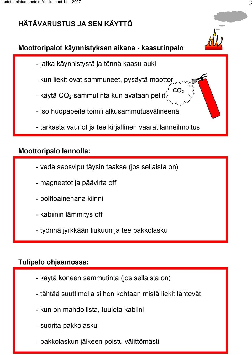 täysin taakse (jos sellaista on) - magneetot ja päävirta off - polttoainehana kiinni - kabiinin lämmitys off - työnnä jyrkkään liukuun ja tee pakkolasku Tulipalo ohjaamossa: - käytä