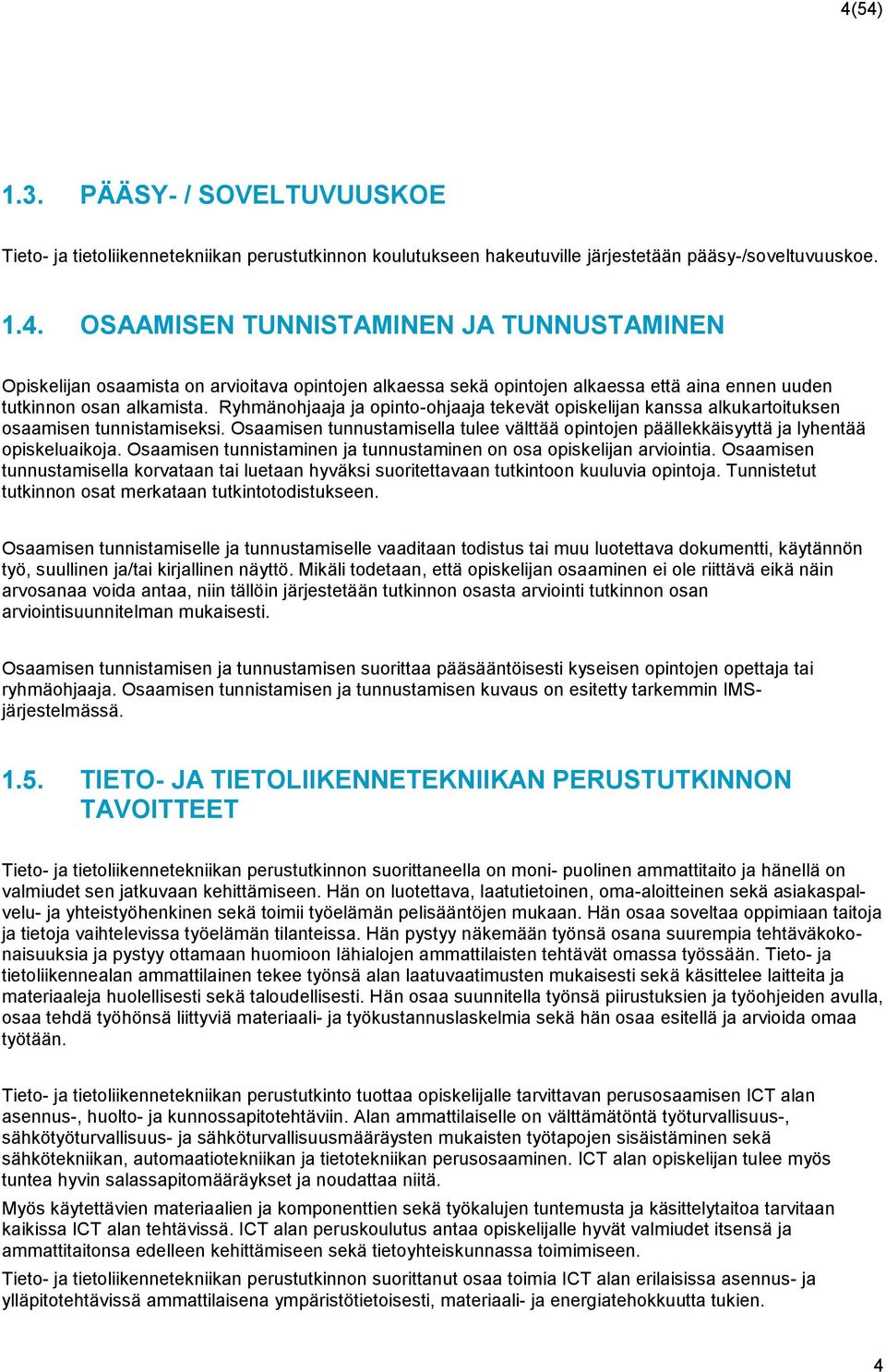 Osaamisen tunnistaminen ja tunnustaminen on osa opiskelijan arviointia. Osaamisen tunnustamisella korvataan tai luetaan hyväksi suoritettavaan tutkintoon kuuluvia opintoja.