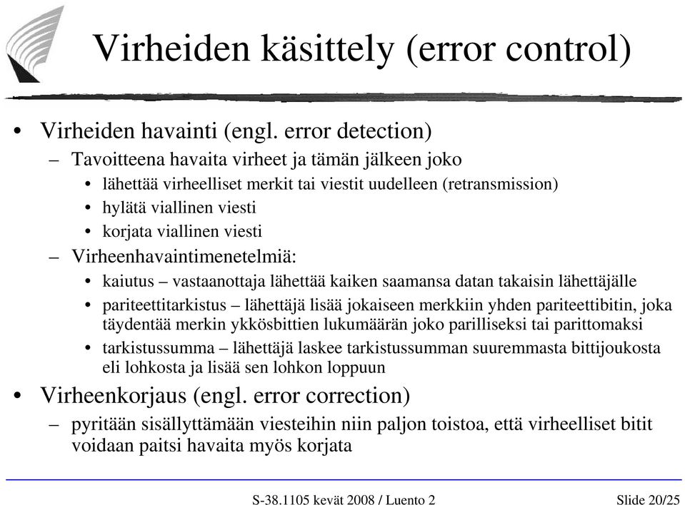 Virheenhavaintimenetelmiä: kaiutus vastaanottaja lähettää kaiken saamansa datan takaisin lähettäjälle pariteettitarkistus lähettäjä lisää jokaiseen merkkiin yhden pariteettibitin, joka täydentää