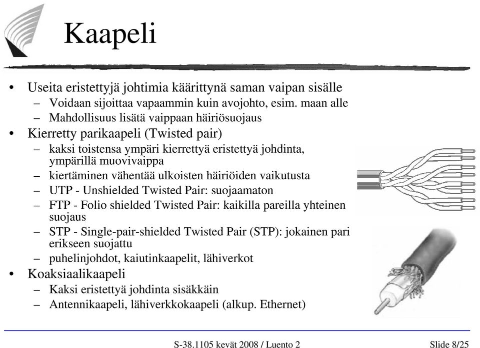 kiertäminen vähentää ulkoisten häiriöiden vaikutusta UTP - Unshielded Twisted Pair: suojaamaton FTP - Folio shielded Twisted Pair: kaikilla pareilla yhteinen suojaus STP -