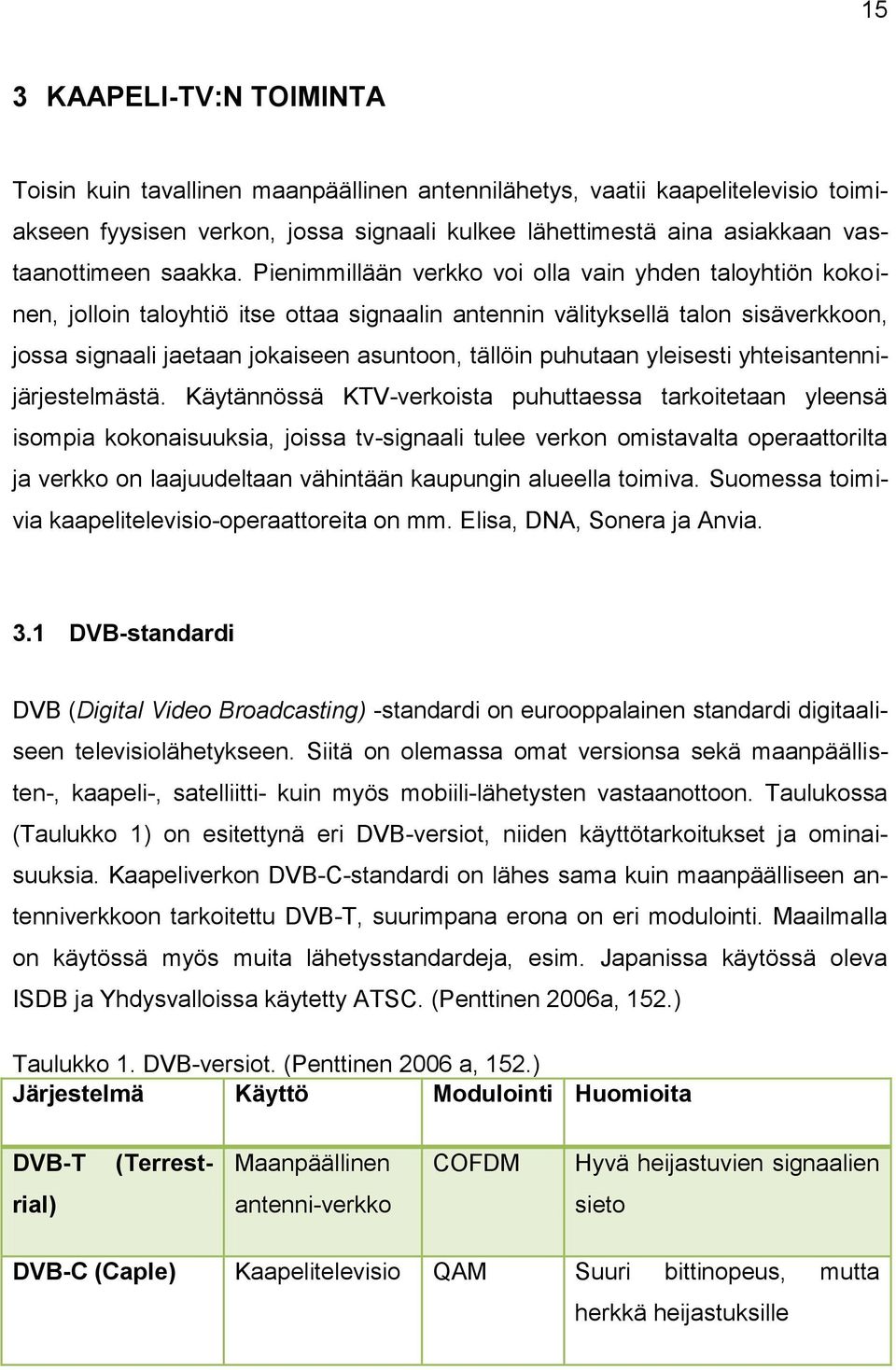 Pienimmillään verkko voi olla vain yhden taloyhtiön kokoinen, jolloin taloyhtiö itse ottaa signaalin antennin välityksellä talon sisäverkkoon, jossa signaali jaetaan jokaiseen asuntoon, tällöin