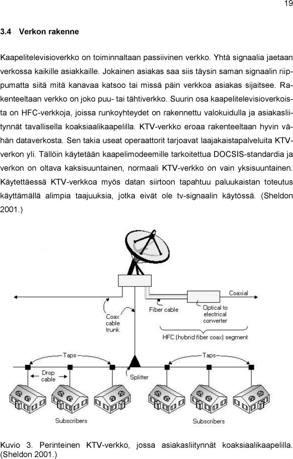 Suurin osa kaapelitelevisioverkoista on HFC-verkkoja, joissa runkoyhteydet on rakennettu valokuidulla ja asiakasliitynnät tavallisella koaksiaalikaapelilla.