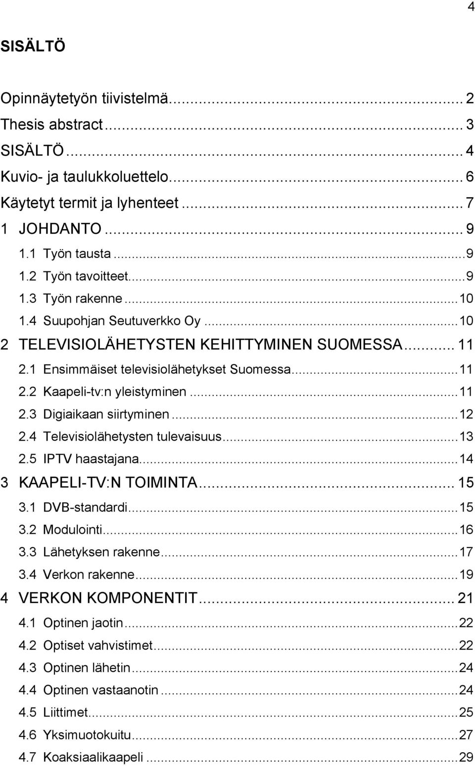 .. 12 2.4 Televisiolähetysten tulevaisuus... 13 2.5 IPTV haastajana... 14 3 KAAPELI-TV:N TOIMINTA... 15 3.1 DVB-standardi... 15 3.2 Modulointi... 16 3.3 Lähetyksen rakenne... 17 3.4 Verkon rakenne.