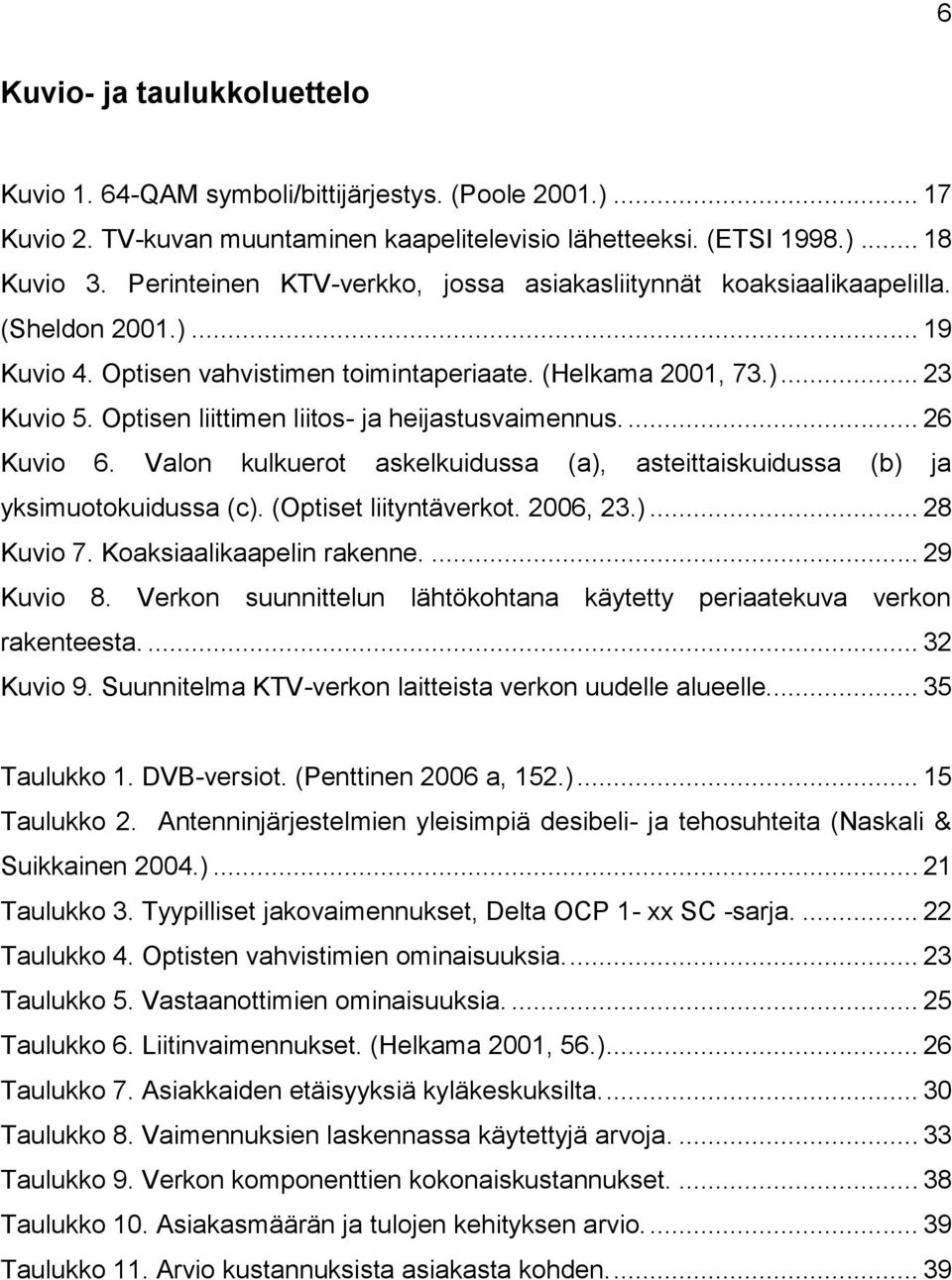 Optisen liittimen liitos- ja heijastusvaimennus.... 26 Kuvio 6. Valon kulkuerot askelkuidussa (a), asteittaiskuidussa (b) ja yksimuotokuidussa (c). (Optiset liityntäverkot. 2006, 23.)... 28 Kuvio 7.