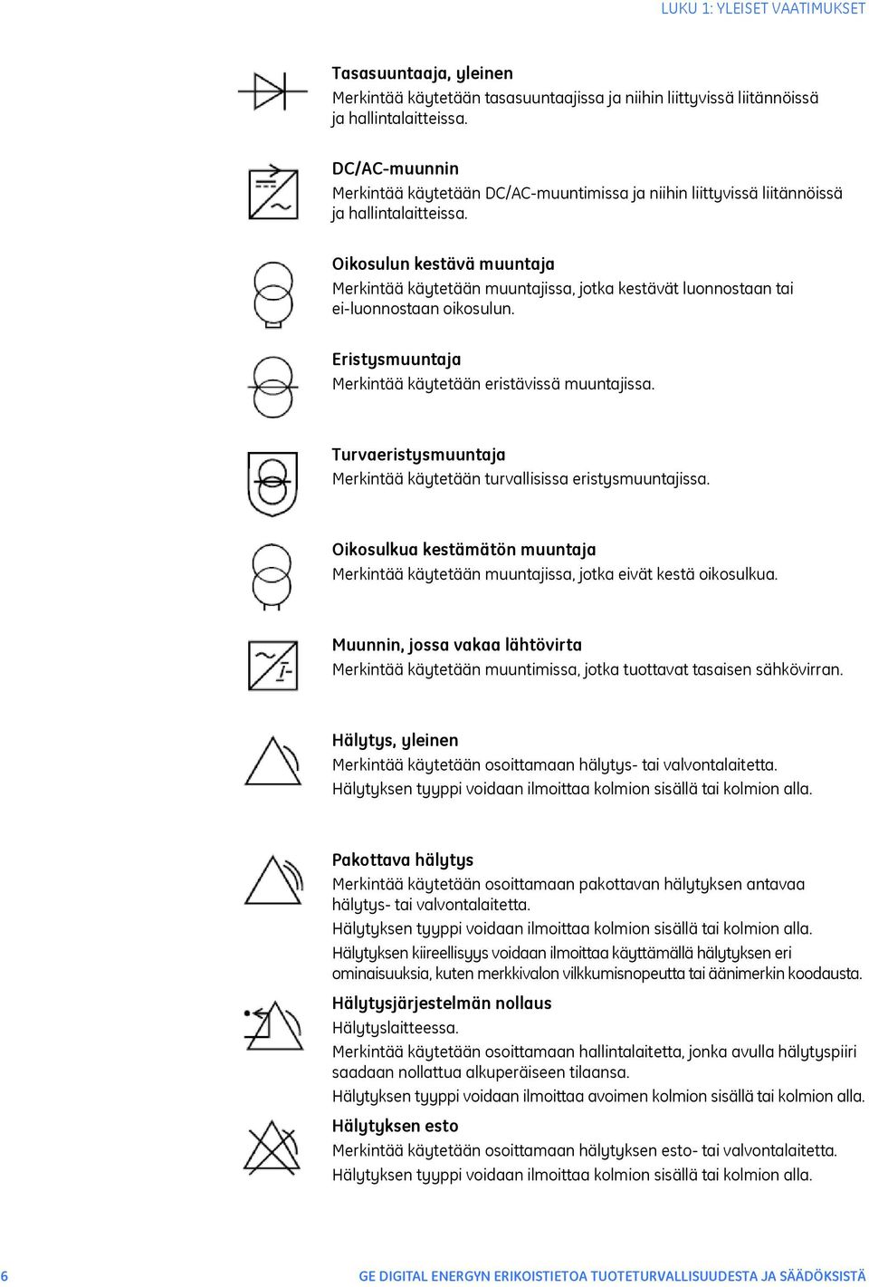 Oikosulun kestävä muuntaja Merkintää käytetään muuntajissa, jotka kestävät luonnostaan tai ei-luonnostaan oikosulun. Eristysmuuntaja Merkintää käytetään eristävissä muuntajissa.