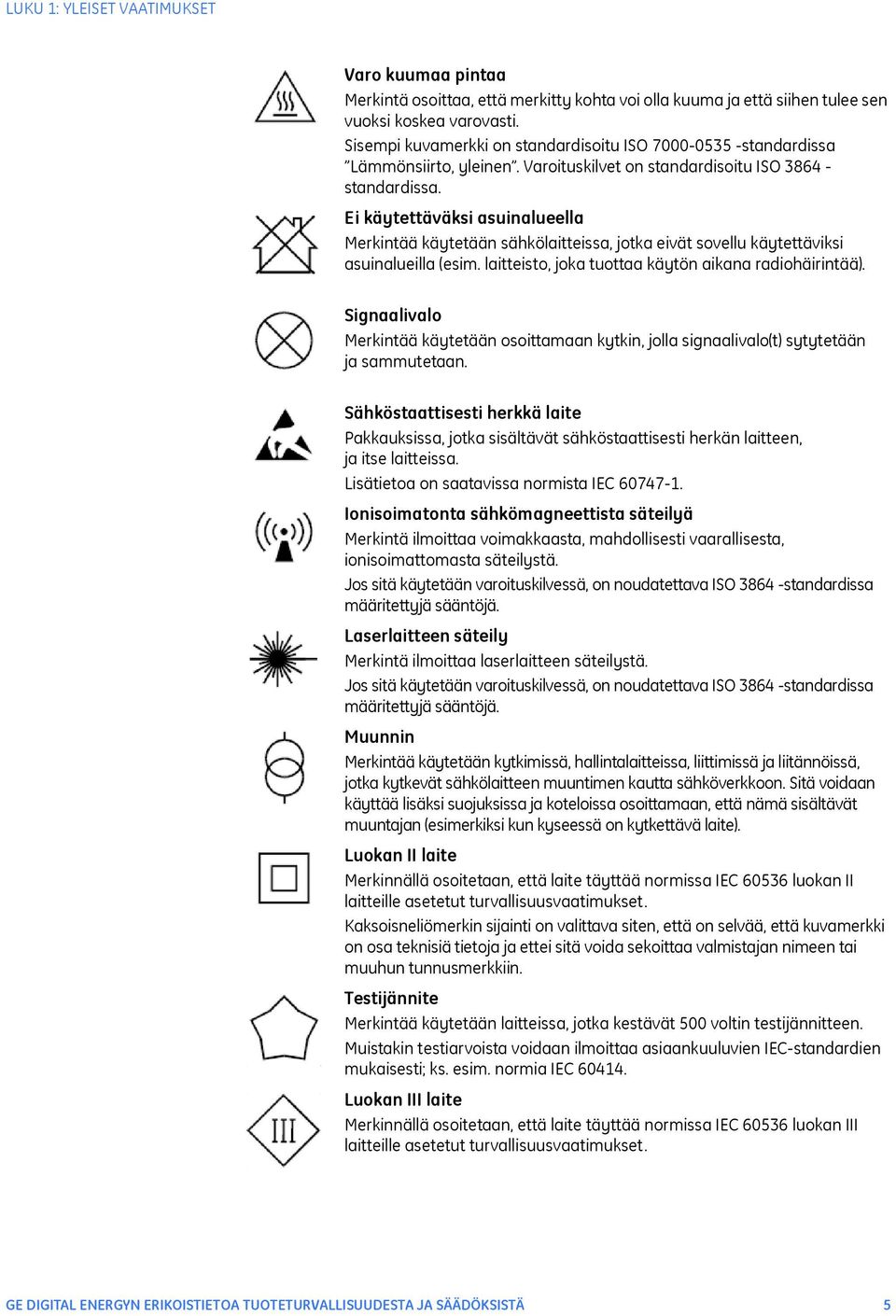 Ei käytettäväksi asuinalueella Merkintää käytetään sähkölaitteissa, jotka eivät sovellu käytettäviksi asuinalueilla (esim. laitteisto, joka tuottaa käytön aikana radiohäirintää).