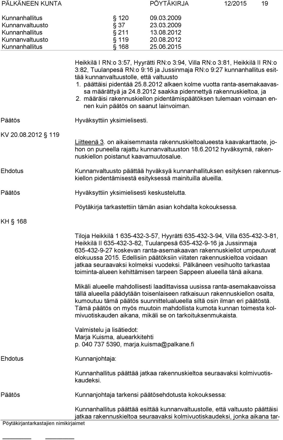 päättäisi pidentää 25.8.2012 alkaen kolme vuotta ranta-asemakaavassa määrättyä ja 24.8.2012 saakka pi dennettyä rakennuskieltoa, ja 2.