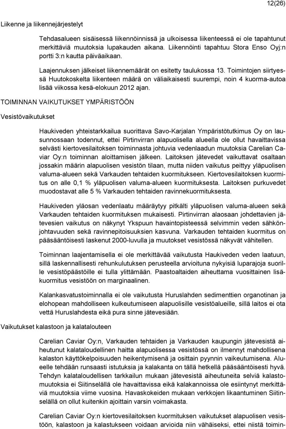 Toimintojen siirtyessä Huutokoskelta liikenteen määrä on väliaikaisesti suurempi, noin 4 kuorma-autoa lisää viikossa kesä-elokuun 2012 ajan.