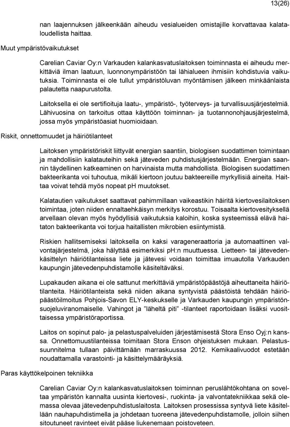 Toiminnasta ei ole tullut ympäristöluvan myöntämisen jälkeen minkäänlaista palautetta naapurustolta. Laitoksella ei ole sertifioituja laatu-, ympäristö-, työterveys- ja turvallisuusjärjestelmiä.