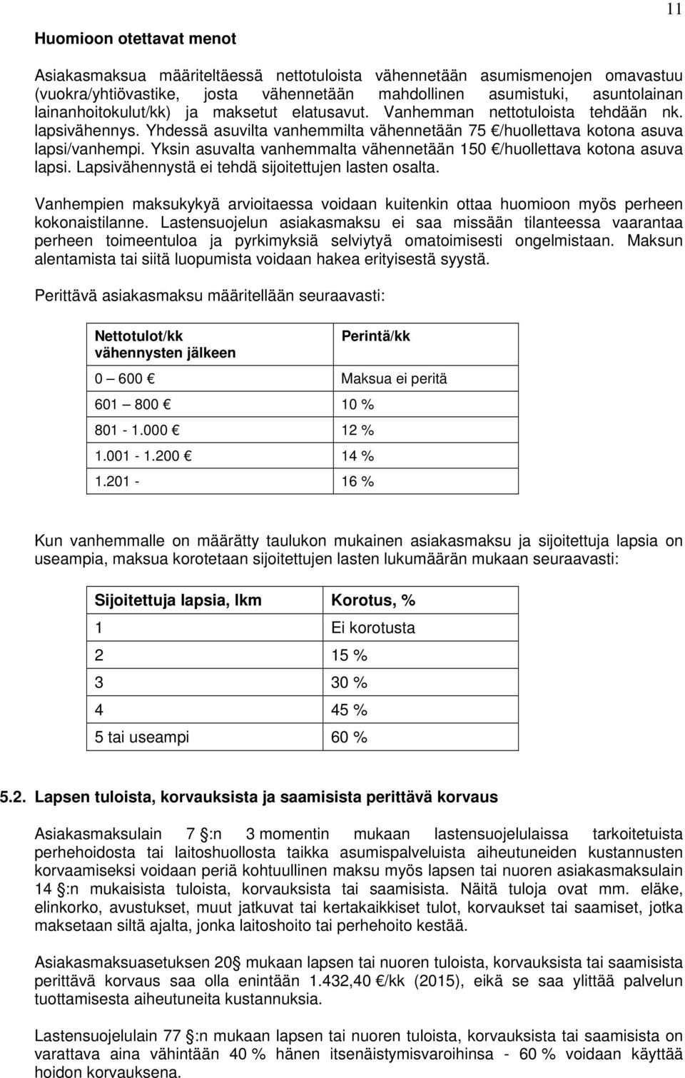 Yksin asuvalta vanhemmalta vähennetään 150 /huollettava kotona asuva lapsi. Lapsivähennystä ei tehdä sijoitettujen lasten osalta.