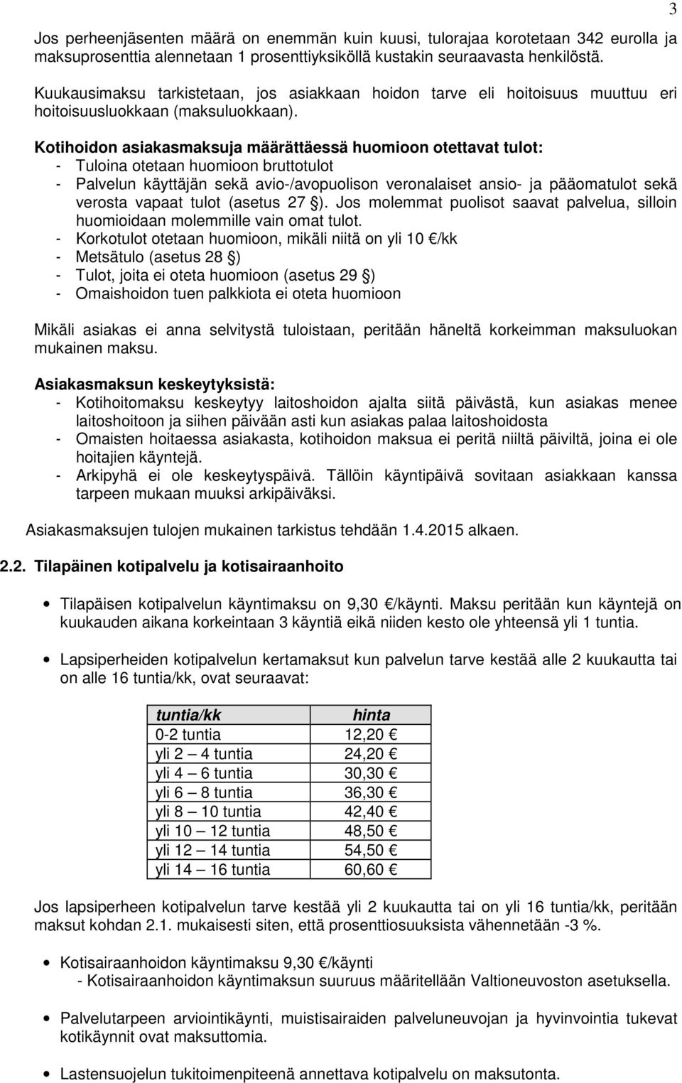 Kotihoidon asiakasmaksuja määrättäessä huomioon otettavat tulot: - Tuloina otetaan huomioon bruttotulot - Palvelun käyttäjän sekä avio-/avopuolison veronalaiset ansio- ja pääomatulot sekä verosta