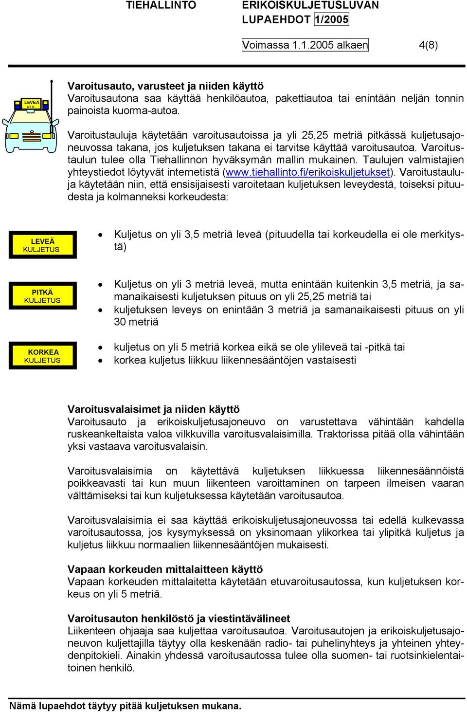 Varoitustaulun tulee olla Tiehallinnon hyväksymän mallin mukainen. Taulujen valmistajien yhteystiedot löytyvät internetistä (www.tiehallinto.fi/erikoiskuljetukset).