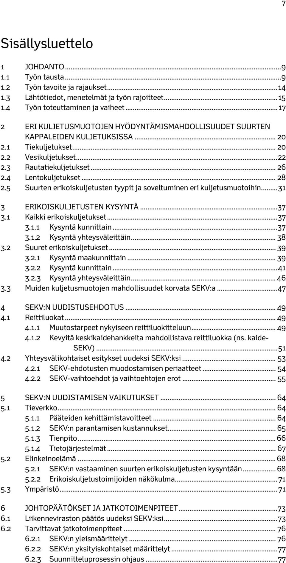 .. 28 2.5 Suurten erikoiskuljetusten tyypit ja soveltuminen eri kuljetusmuotoihin... 31 3 ERIKOISKULJETUSTEN KYSYNTÄ... 37 3.1 Kaikki erikoiskuljetukset... 37 3.1.1 Kysyntä kunnittain... 37 3.1.2 Kysyntä yhteysväleittäin.