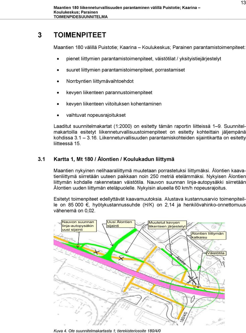 suunnitelmakartat (1:2000) on esitetty tämän raportin liitteissä 1 9. Suunnitelmakartoilla esitetyt liikenneturvallisuustoimenpiteet on esitetty kohteittain jäljempänä kohdissa 3.1 3.16.