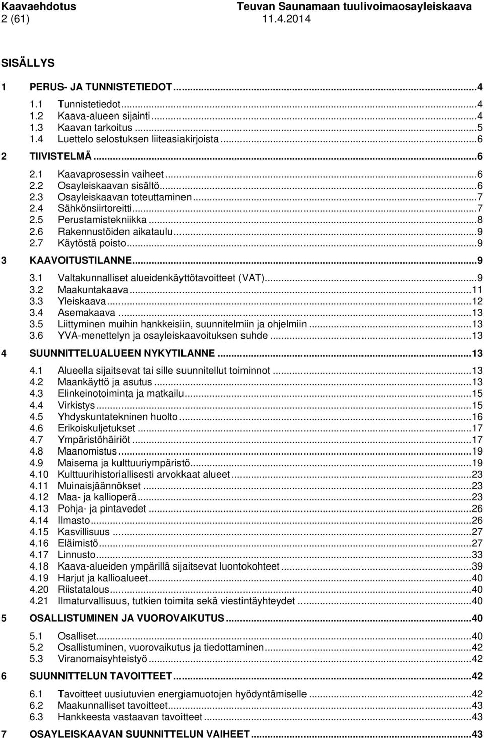 6 Rakennustöiden aikataulu... 9 2.7 Käytöstä poisto... 9 3 KAAVOITUSTILANNE... 9 3.1 Valtakunnalliset alueidenkäyttötavoitteet (VAT)... 9 3.2 Maakuntakaava... 11 3.3 Yleiskaava... 12 3.4 Asemakaava.