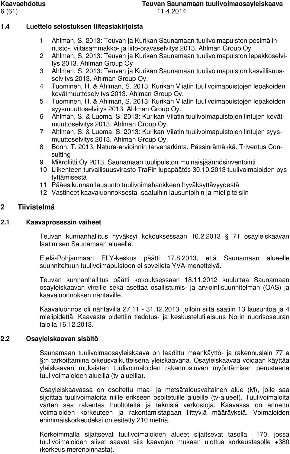 2013: Teuvan ja Kurikan Saunamaan tuulivoimapuiston lepakkoselvitys 2013. Ahlman Group Oy 3 Ahlman, S. 2013: Teuvan ja Kurikan Saunamaan tuulivoimapuiston kasvillisuusselvitys 2013. Ahlman Group Oy. 4 Tuominen, H.