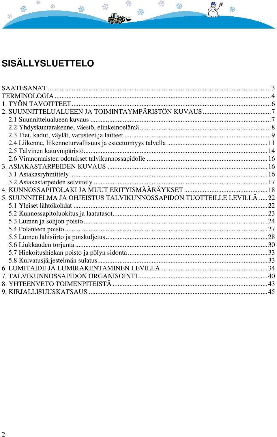 6 Viranomaisten odotukset talvikunnossapidolle...16 3. ASIAKASTARPEIDEN KUVAUS...16 3.1 Asiakasryhmittely...16 3.2 Asiakastarpeiden selvittely...17 4. KUNNOSSAPITOLAKI JA MUUT ERITYISMÄÄRÄYKSET...18 5.