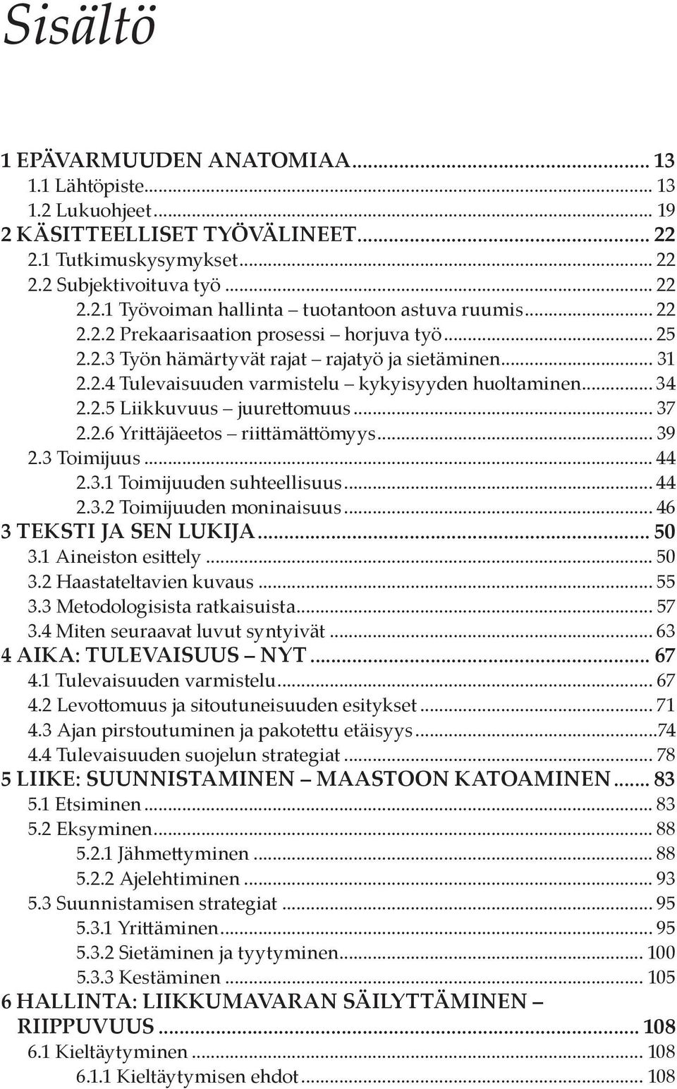 .. 37 2.2.6 Yrittäjäeetos riittämättömyys... 39 2.3 Toimijuus... 44 2.3.1 Toimijuuden suhteellisuus... 44 2.3.2 Toimijuuden moninaisuus... 46 3 Teksti ja sen lukija... 50 3.1 Aineiston esittely... 50 3.2 Haastateltavien kuvaus.