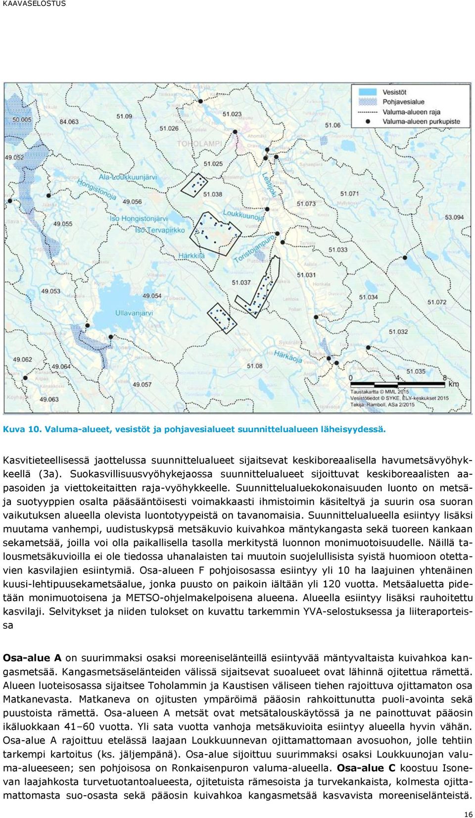 Suunnittelualuekokonaisuuden luonto on metsäja suotyyppien osalta pääsääntöisesti voimakkaasti ihmistoimin käsiteltyä ja suurin osa suoran vaikutuksen alueella olevista luontotyypeistä on