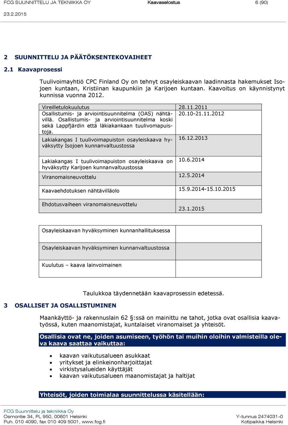 Kaavoitus on käynnistynyt kunnissa vuonna 2012. Vireilletulokuulutus 28.11.2011 Osallistumis- ja arviointisuunnitelma (OAS) nähtävillä. Osallistumis- ja arviointisuunnitelma koski 20.10-21.11.2012 sekä Lappfjärdin että läkiakankaan tuulivomapuistoja.